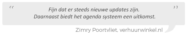 Fijn dat er steeds nieuwe updates zijn. Daarnaast biedt met name het agenda systeem een uitkomst. Zimry Poortvliet, Verhuurwinkel.nl